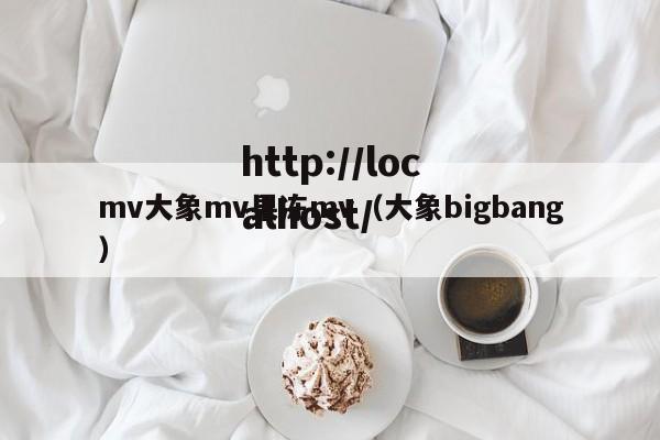 mv大象mv果冻mv(大象bigbang)
