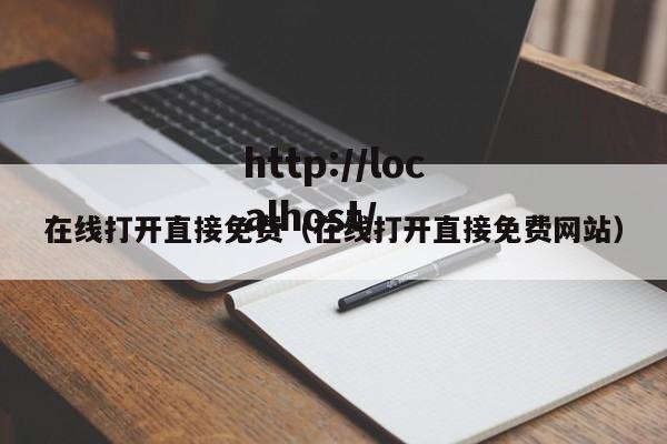 在线打开直接免费(在线打开直接免费网站)