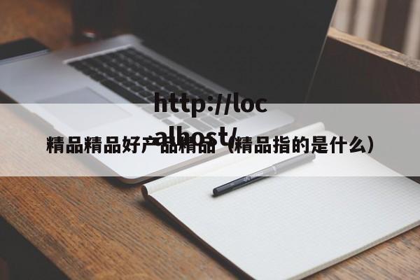 精品精品好产品精品(精品指的是什么)