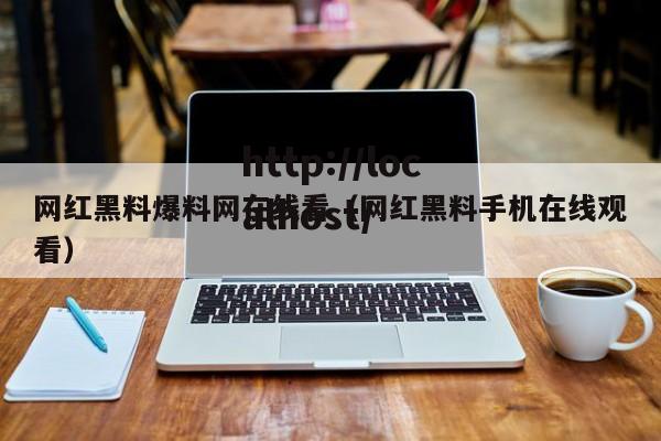 网红黑料爆料网在线看(网红黑料手机在线观看)